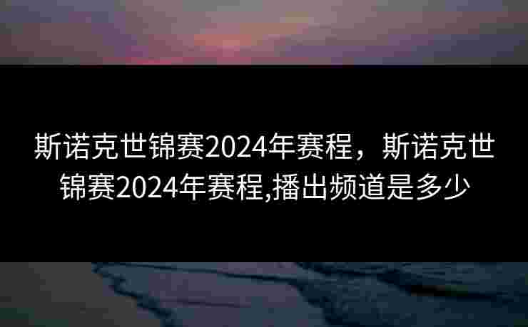 斯诺克世锦赛2024年赛程,斯诺克世锦赛2024年赛程,播出频道是多少 斯诺克世锦赛2024年赛程,斯诺克世锦赛2024年赛程,播出频道是多少