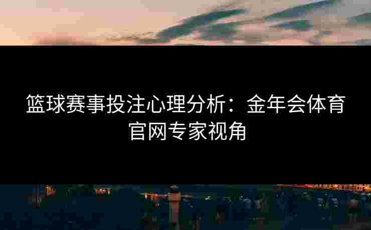 篮球赛事投注心理分析：金年会体育官网专家视角