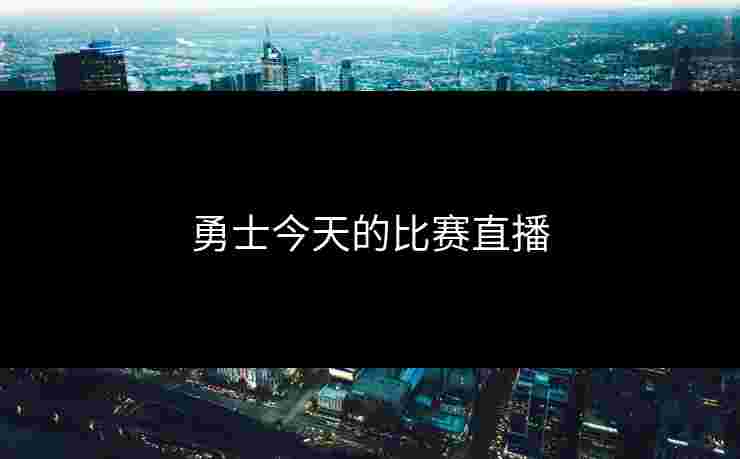 勇士今天的比赛直播